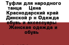 Туфли для народного танца  › Цена ­ 2 000 - Краснодарский край, Динской р-н Одежда, обувь и аксессуары » Женская одежда и обувь   